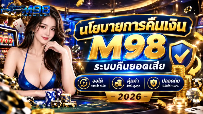 นโยบายการคืนเงิน M98 ระบบคืนยอดเสีย ออโต้ คุ้มค่า ปลอดภัย 2026