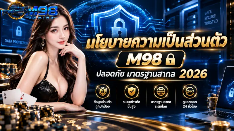 นโยบายความเป็นส่วนตัว M98 ปลอดภัย มาตรฐานสากล 2026