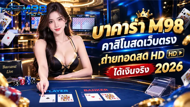 บาคาร่า M98 คาสิโนสดเว็บตรง ถ่ายทอดสด HD ได้เงินจริง 2026